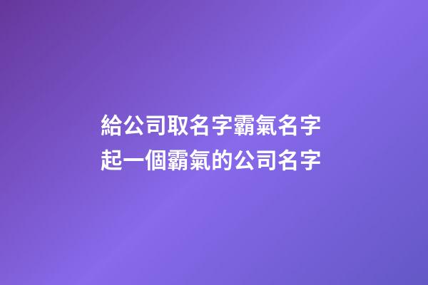 給公司取名字霸氣名字 起一個霸氣的公司名字-第1張-公司起名-玄機派